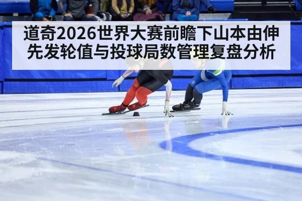 道奇2026世界大赛前瞻下山本由伸先发轮值与投球局数管理复盘分析